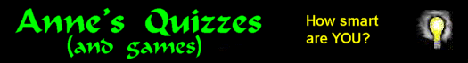 How smart are YOU?  Try Anne's Quizzes and Games!